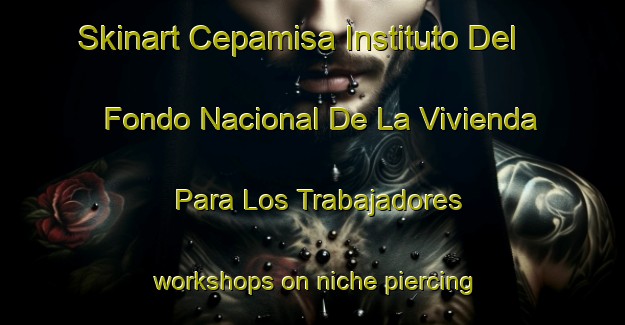 Skinart Cepamisa Instituto Del Fondo Nacional De La Vivienda Para Los Trabajadores workshops on niche piercing styles | PiercingTraining | PiercingClasses | SkinartTraining-Mexico